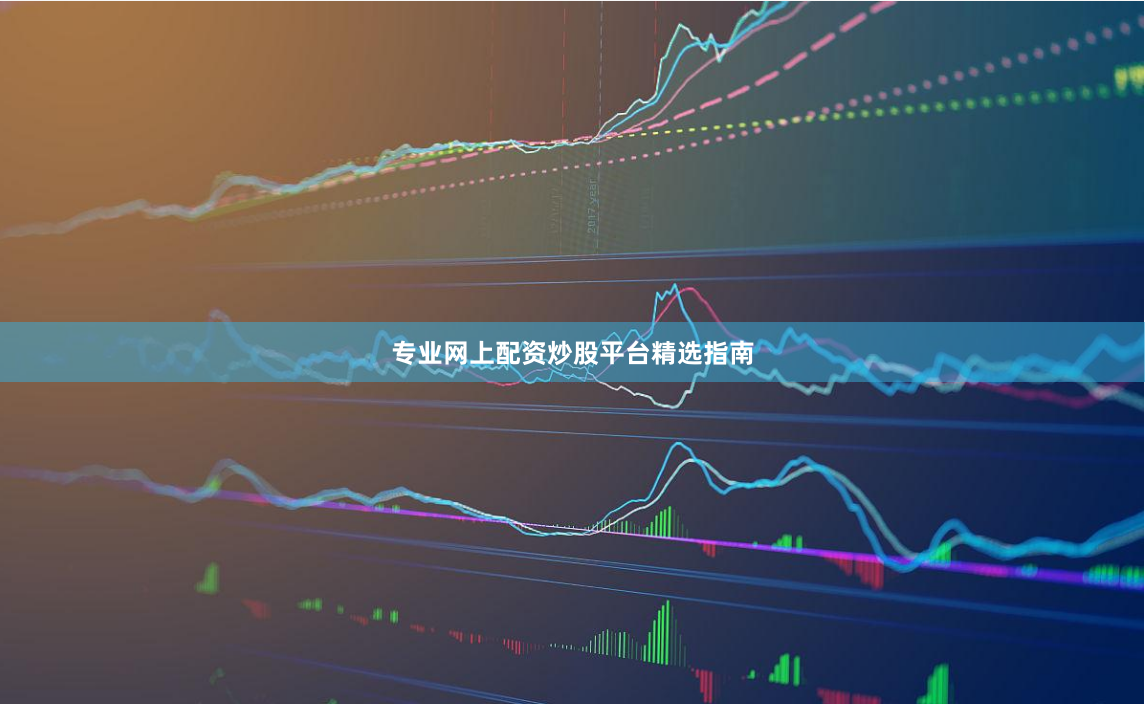 专业网上配资炒股平台精选指南