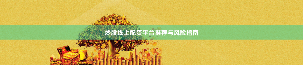 炒股线上配资平台推荐与风险指南