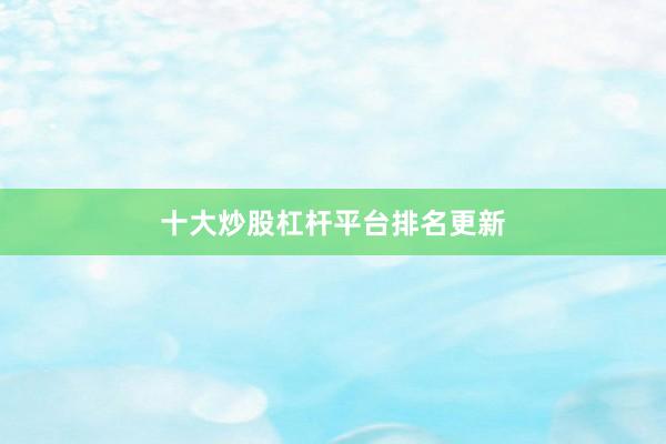 十大炒股杠杆平台排名更新
