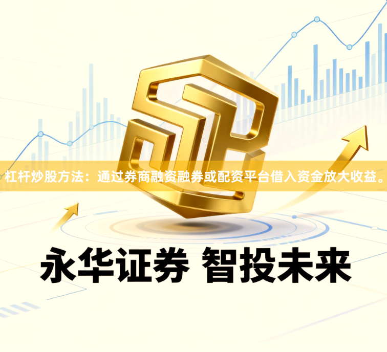 杠杆炒股方法：通过券商融资融券或配资平台借入资金放大收益。