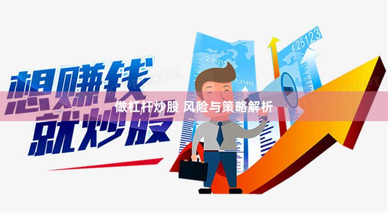做杠杆炒股 风险与策略解析