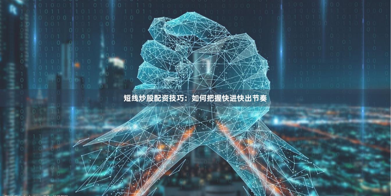 短线炒股配资技巧：如何把握快进快出节奏